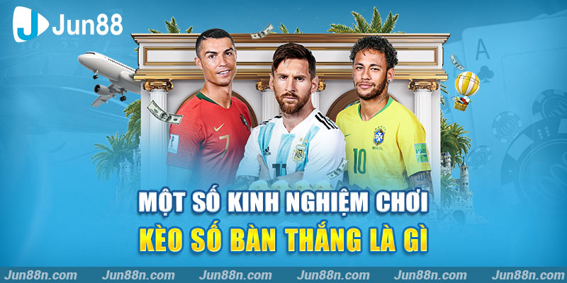 Một số kinh nghiệm chơi kèo số bàn thắng là gì
